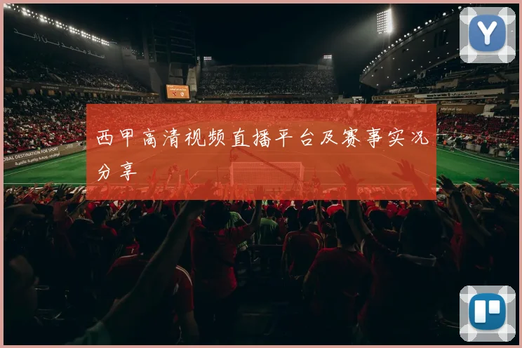 西甲高清视频直播平台及赛事实况分享