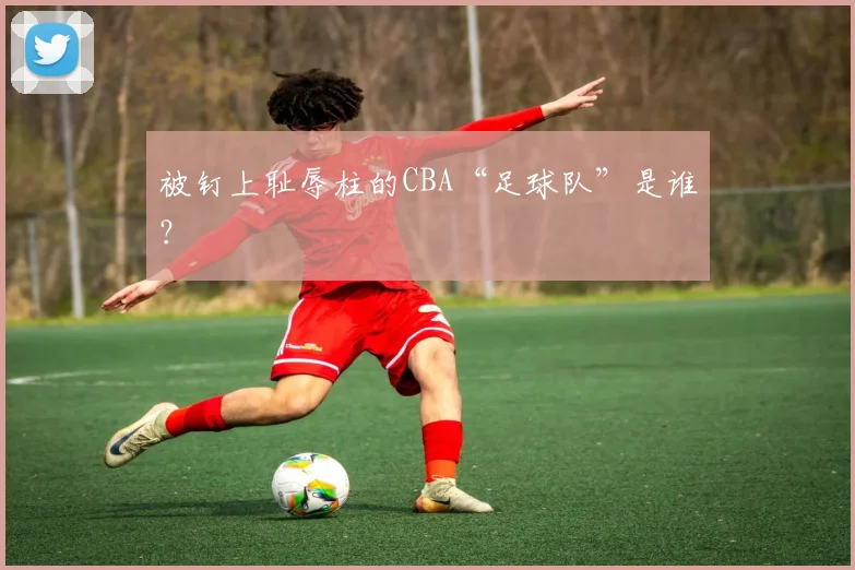 被钉上耻辱柱的CBA“足球队”是谁？