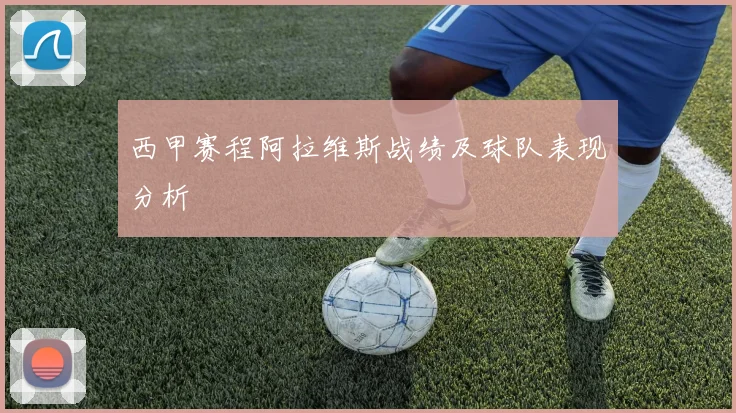 西甲赛程阿拉维斯战绩及球队表现分析