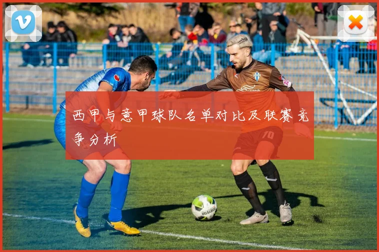 西甲与意甲球队名单对比及联赛竞争分析