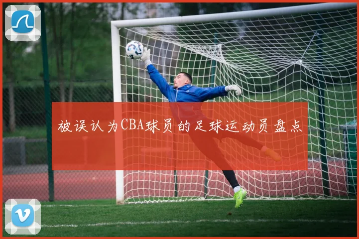 被误认为CBA球员的足球运动员盘点