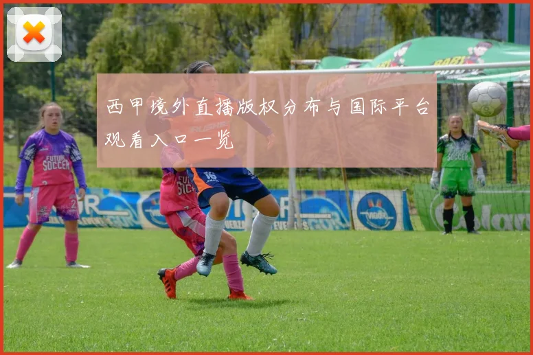 西甲境外直播版权分布与国际平台观看入口一览