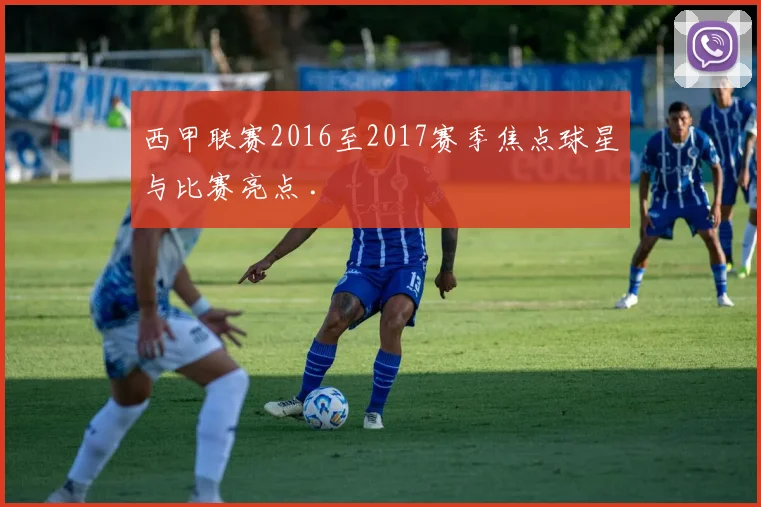 西甲联赛2016至2017赛季焦点球星与比赛亮点 .