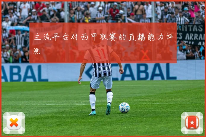 主流平台对西甲联赛的直播能力评测