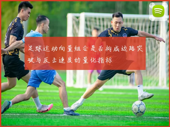 足球运动向量组合是否构成边路突破与反击速度的量化指标