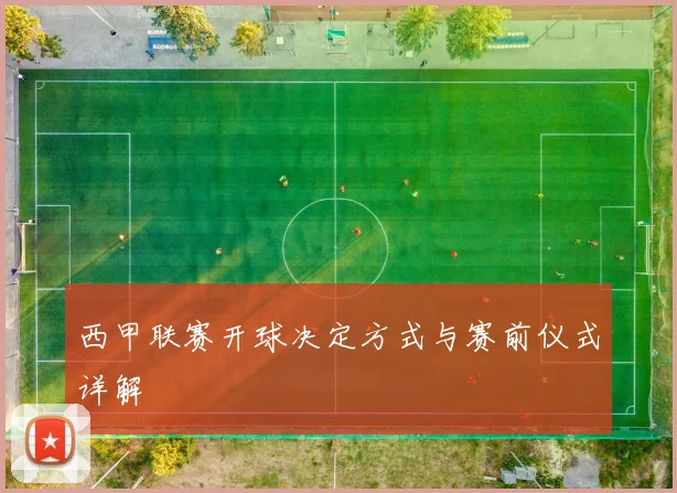 西甲联赛开球决定方式与赛前仪式详解