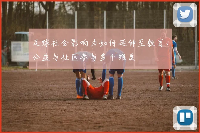 足球社会影响力如何延伸至教育、公益与社区参与多个维度