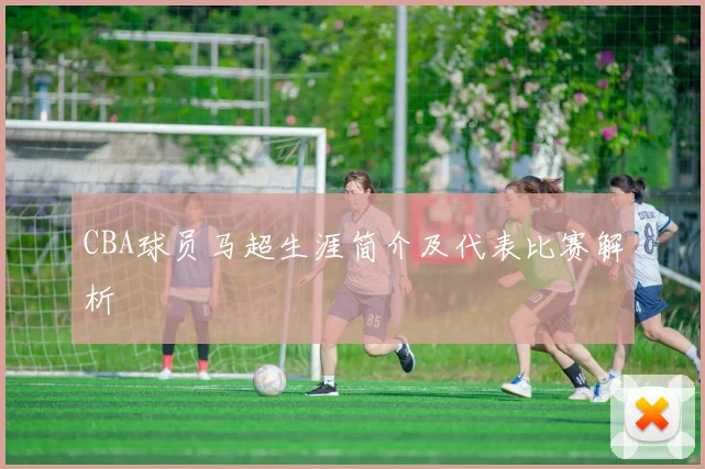 CBA球员马超生涯简介及代表比赛解析