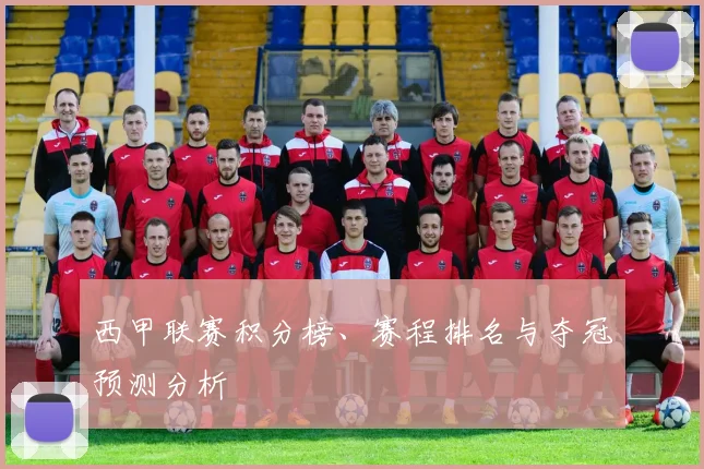 西甲联赛积分榜、赛程排名与夺冠预测分析