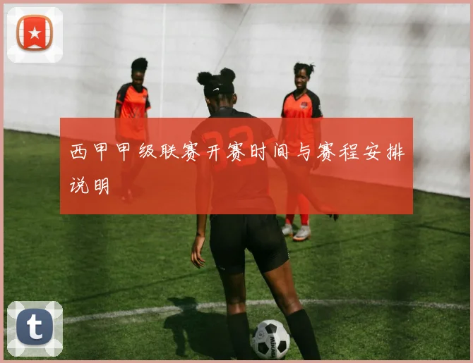 西甲甲级联赛开赛时间与赛程安排说明