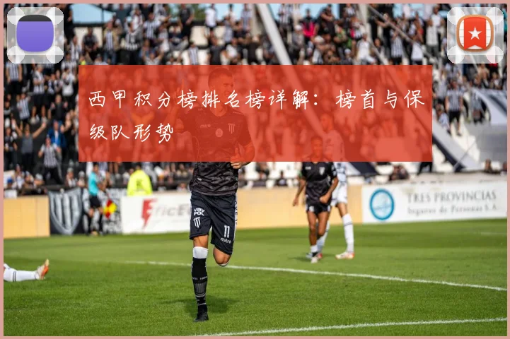 西甲积分榜排名榜详解：榜首与保级队形势