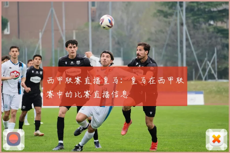 西甲联赛直播皇马:皇马在西甲联赛中的比赛直播信息
