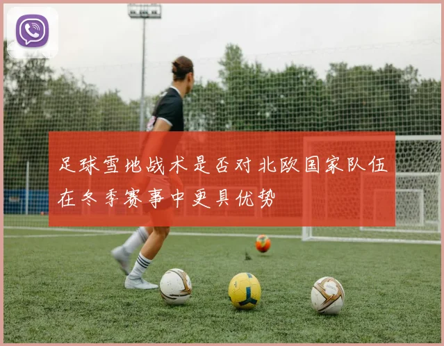 足球雪地战术是否对北欧国家队伍在冬季赛事中更具优势